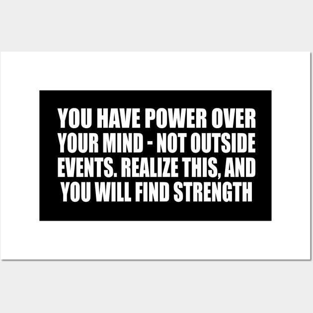 You have power over your mind - not outside events. Realize this, and you will find strength Wall Art by D1FF3R3NT